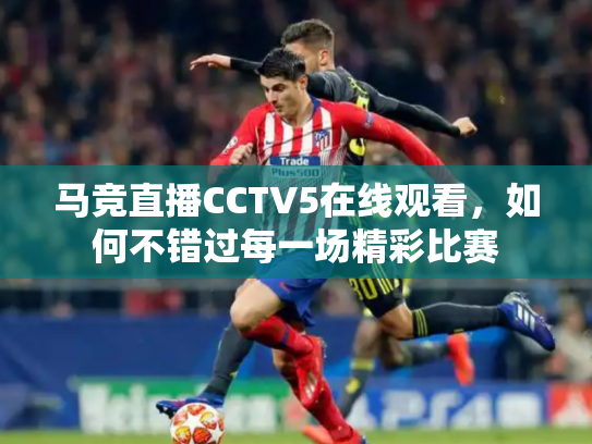 马竞直播CCTV5在线观看，如何不错过每一场精彩比赛