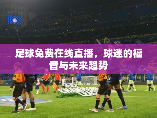足球免费在线直播，球迷的福音与未来趋势