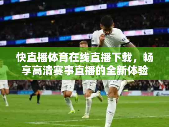 快直播体育在线直播下载，畅享高清赛事直播的全新体验