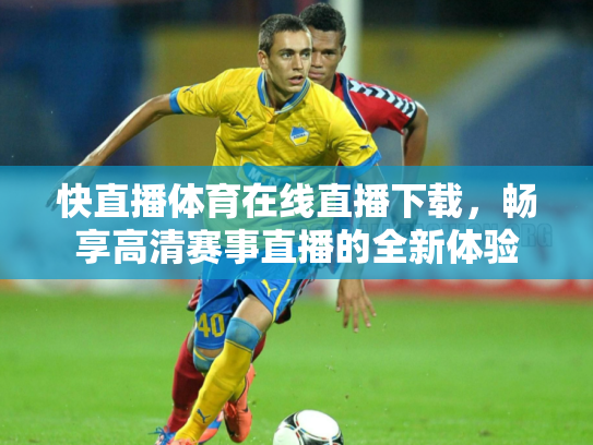 快直播体育在线直播下载，畅享高清赛事直播的全新体验