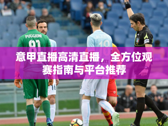 意甲直播高清直播，全方位观赛指南与平台推荐
