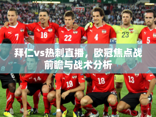 拜仁vs热刺直播，欧冠焦点战前瞻与战术分析