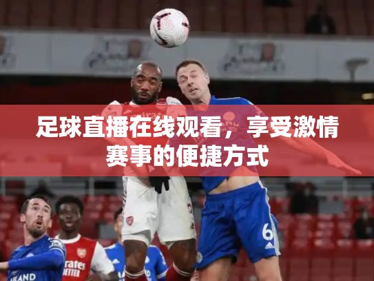足球直播在线观看，享受激情赛事的便捷方式