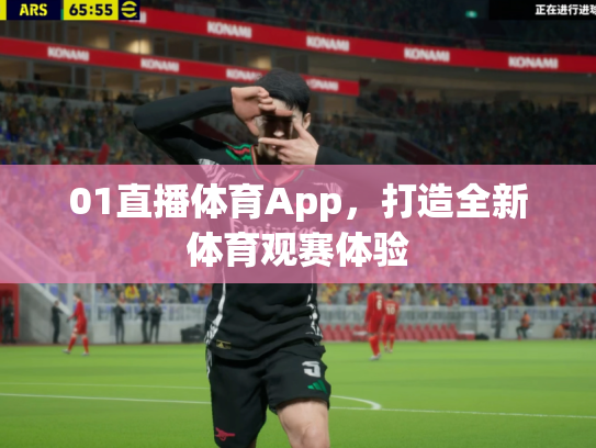 01直播体育App，打造全新体育观赛体验