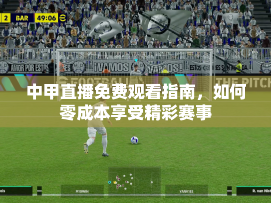 中甲直播免费观看指南，如何零成本享受精彩赛事