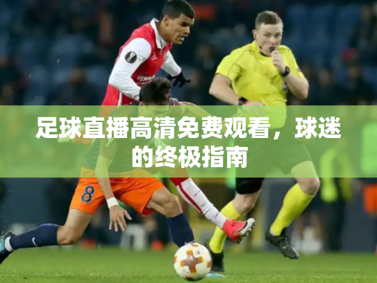 足球直播高清免费观看，球迷的终极指南