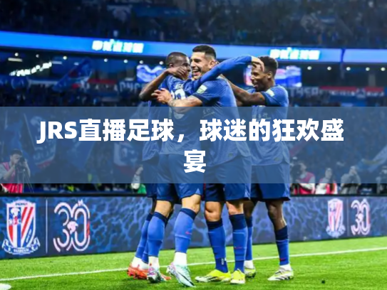 JRS直播足球，球迷的狂欢盛宴