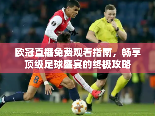 欧冠直播免费观看指南，畅享顶级足球盛宴的终极攻略