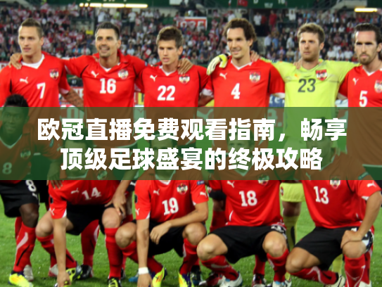 欧冠直播免费观看指南，畅享顶级足球盛宴的终极攻略