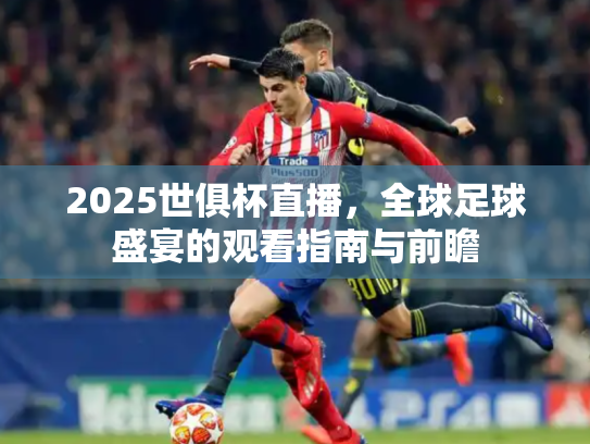 2025世俱杯直播，全球足球盛宴的观看指南与前瞻