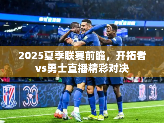 2025夏季联赛前瞻，开拓者vs勇士直播精彩对决