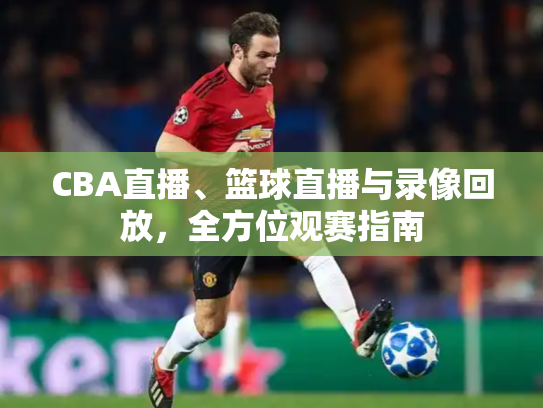 CBA直播、篮球直播与录像回放，全方位观赛指南