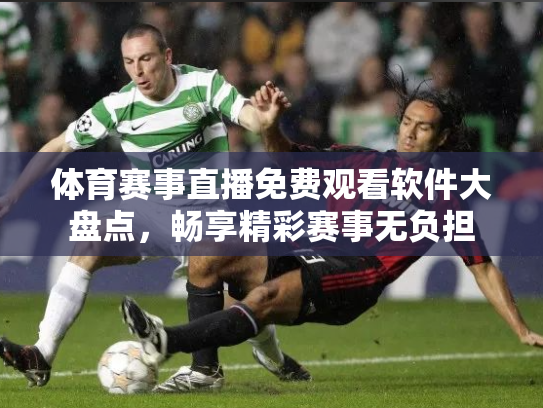 体育赛事直播免费观看软件大盘点，畅享精彩赛事无负担
