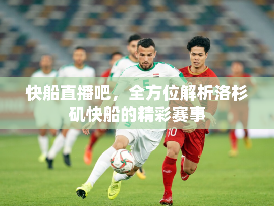 快船直播吧，全方位解析洛杉矶快船的精彩赛事