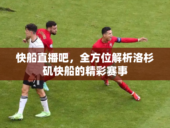 快船直播吧，全方位解析洛杉矶快船的精彩赛事