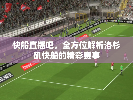 快船直播吧，全方位解析洛杉矶快船的精彩赛事