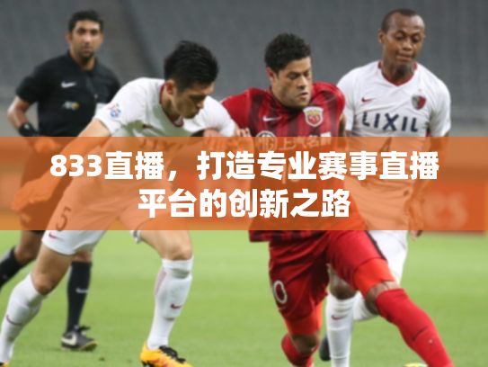 833直播，打造专业赛事直播平台的创新之路