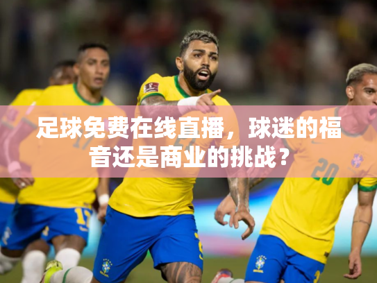 足球免费在线直播，球迷的福音还是商业的挑战？