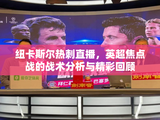 纽卡斯尔热刺直播，英超焦点战的战术分析与精彩回顾