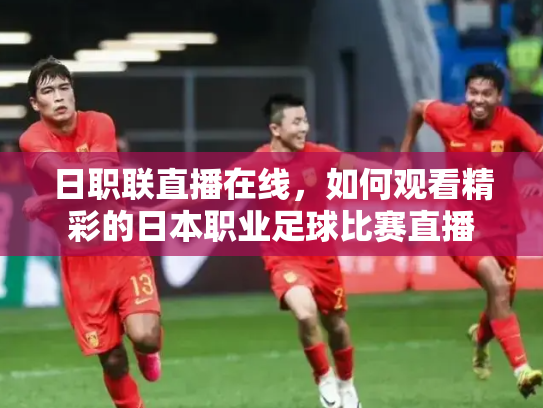 日职联直播在线，如何观看精彩的日本职业足球比赛直播