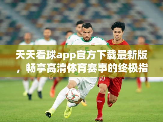天天看球app官方下载最新版，畅享高清体育赛事的终极指南