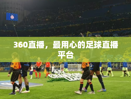 360直播，最用心的足球直播平台