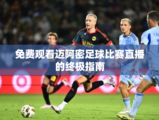 免费观看迈阿密足球比赛直播的终极指南