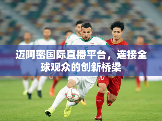 迈阿密国际直播平台，连接全球观众的创新桥梁