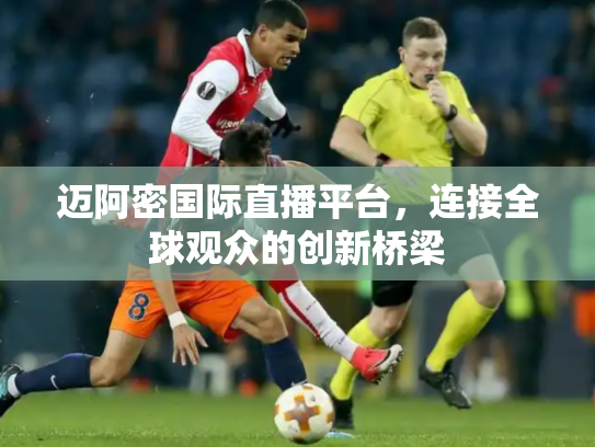 迈阿密国际直播平台，连接全球观众的创新桥梁