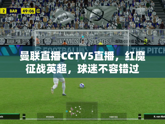 曼联直播CCTV5直播，红魔征战英超，球迷不容错过