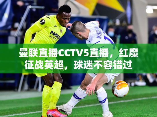 曼联直播CCTV5直播，红魔征战英超，球迷不容错过