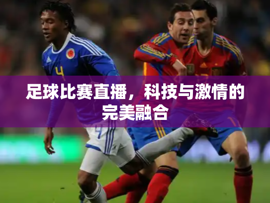 足球比赛直播，科技与激情的完美融合