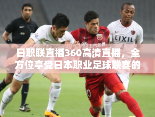 日职联直播360高清直播，全方位享受日本职业足球联赛的激情