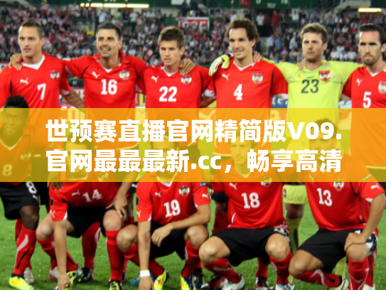 世预赛直播官网精简版V09.官网最最最新.cc，畅享高清赛事直播的终极选择