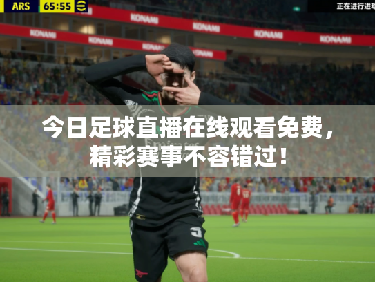 今日足球直播在线观看免费，精彩赛事不容错过！