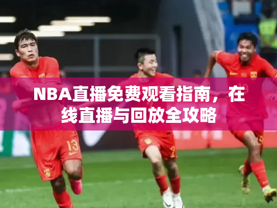 NBA直播免费观看指南，在线直播与回放全攻略