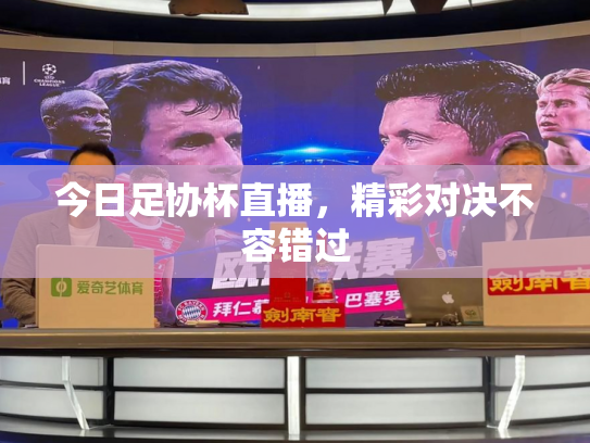 今日足协杯直播，精彩对决不容错过