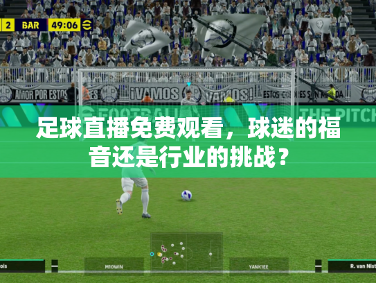 足球直播免费观看，球迷的福音还是行业的挑战？