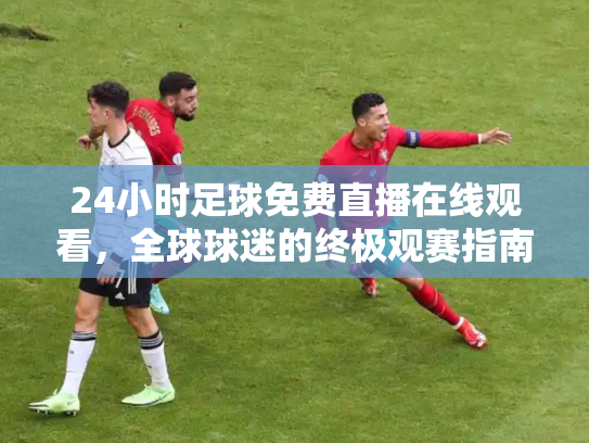 24小时足球免费直播在线观看，全球球迷的终极观赛指南