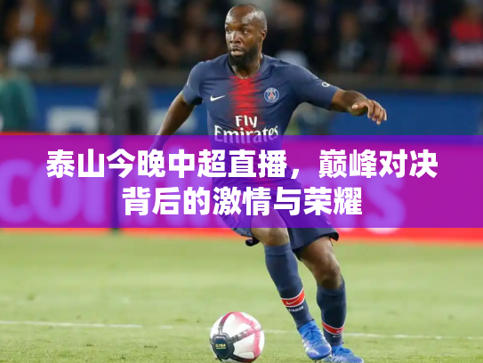 泰山今晚中超直播，巅峰对决背后的激情与荣耀