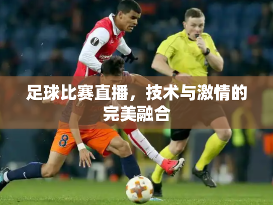 足球比赛直播，技术与激情的完美融合