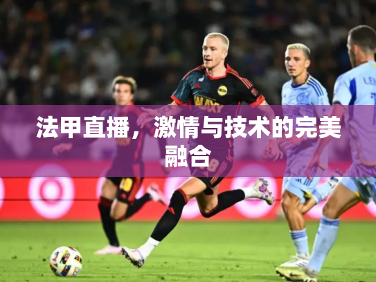 法甲直播，激情与技术的完美融合