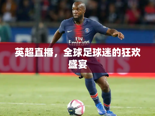 英超直播，全球足球迷的狂欢盛宴