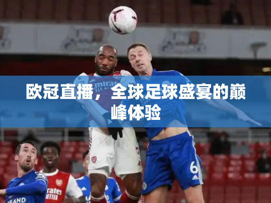 欧冠直播，全球足球盛宴的巅峰体验
