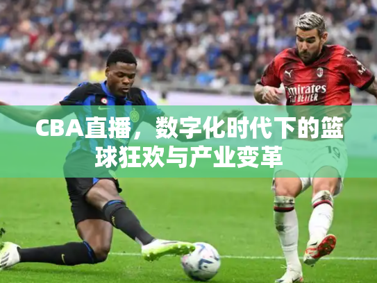 CBA直播，数字化时代下的篮球狂欢与产业变革