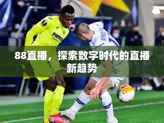 88直播，探索数字时代的直播新趋势