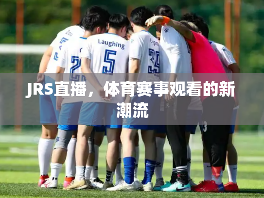 JRS直播，体育赛事观看的新潮流