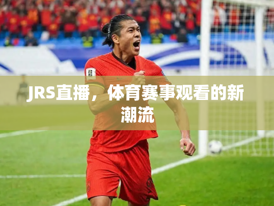 JRS直播，体育赛事观看的新潮流