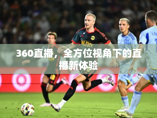 360直播，全方位视角下的直播新体验