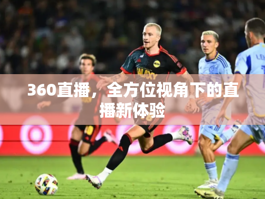 360直播，全方位视角下的直播新体验